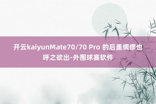 开云kaiyunMate70/70 Pro 的后盖绸缪也呼之欲出-外围球赛软件