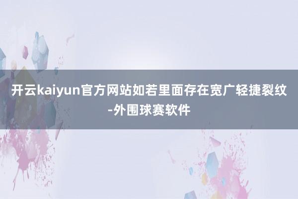 开云kaiyun官方网站如若里面存在宽广轻捷裂纹-外围球赛软件