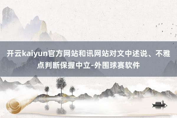 开云kaiyun官方网站和讯网站对文中述说、不雅点判断保握中立-外围球赛软件
