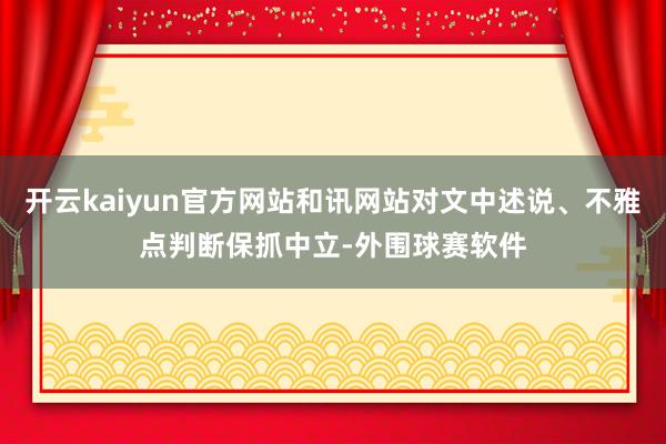 开云kaiyun官方网站和讯网站对文中述说、不雅点判断保抓中立-外围球赛软件