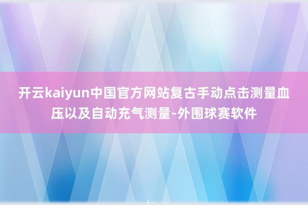 开云kaiyun中国官方网站复古手动点击测量血压以及自动充气测量-外围球赛软件