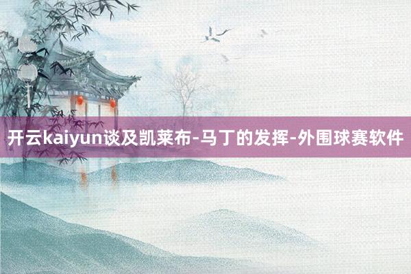 开云kaiyun谈及凯莱布-马丁的发挥-外围球赛软件