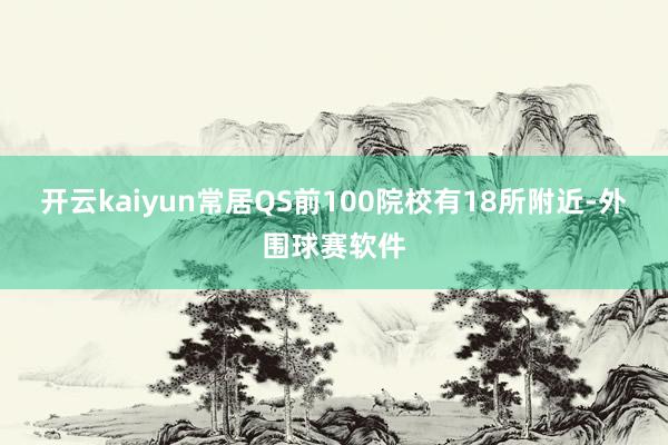 开云kaiyun常居QS前100院校有18所附近-外围球赛软件
