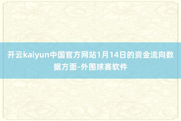开云kaiyun中国官方网站1月14日的资金流向数据方面-外围球赛软件