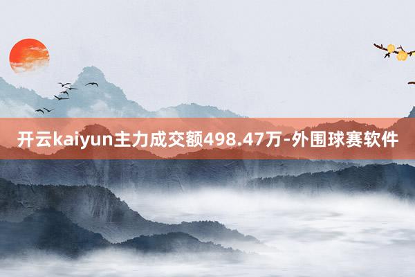 开云kaiyun主力成交额498.47万-外围球赛软件