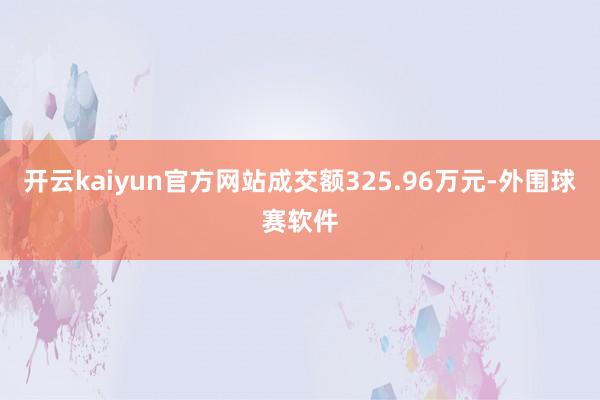 开云kaiyun官方网站成交额325.96万元-外围球赛软件