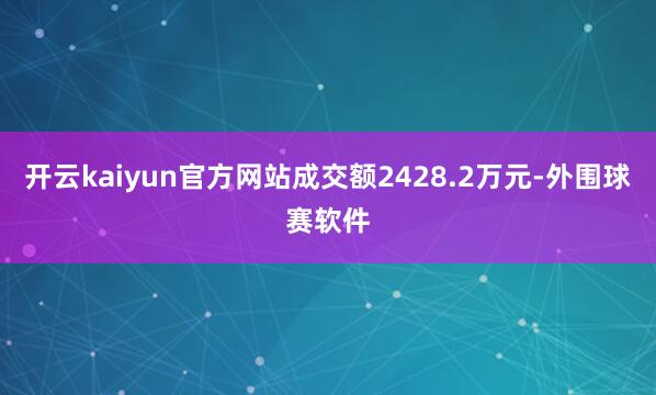 开云kaiyun官方网站成交额2428.2万元-外围球赛软件