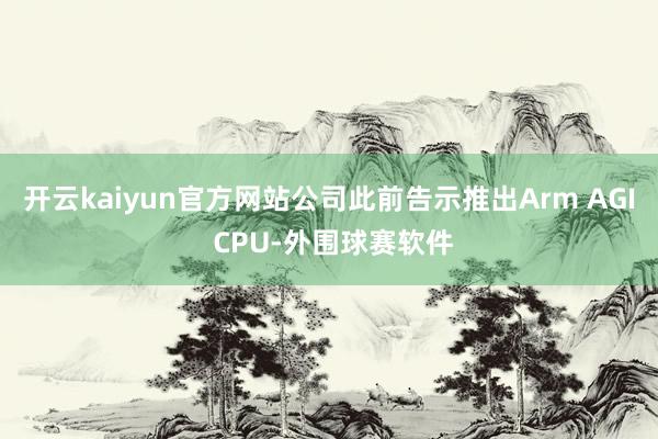 开云kaiyun官方网站公司此前告示推出Arm AGI CPU-外围球赛软件