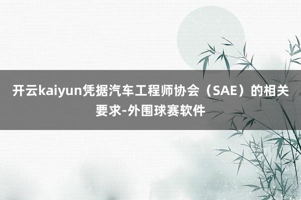 开云kaiyun凭据汽车工程师协会（SAE）的相关要求-外围球赛软件