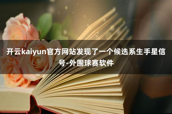开云kaiyun官方网站发现了一个候选系生手星信号-外围球赛软件