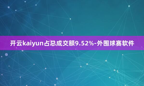 开云kaiyun占总成交额9.52%-外围球赛软件