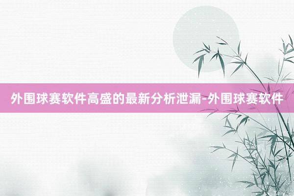 外围球赛软件　　高盛的最新分析泄漏-外围球赛软件