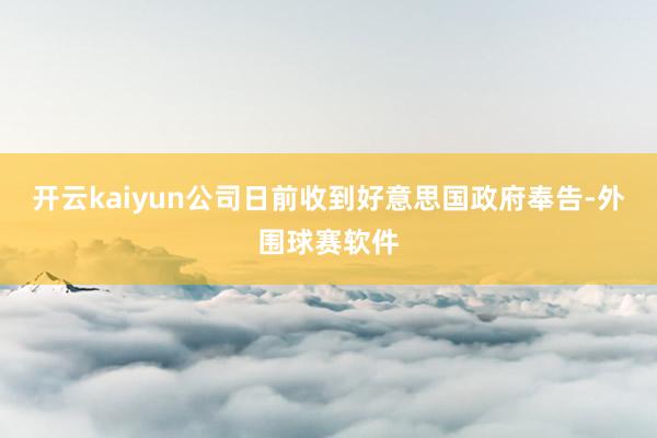 开云kaiyun公司日前收到好意思国政府奉告-外围球赛软件