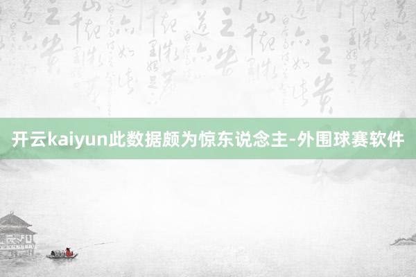 开云kaiyun此数据颇为惊东说念主-外围球赛软件