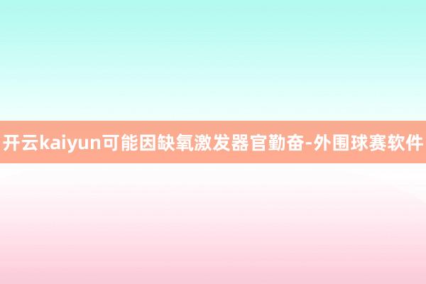 开云kaiyun可能因缺氧激发器官勤奋-外围球赛软件