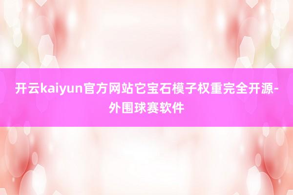 开云kaiyun官方网站它宝石模子权重完全开源-外围球赛软件