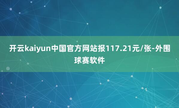 开云kaiyun中国官方网站报117.21元/张-外围球赛软件