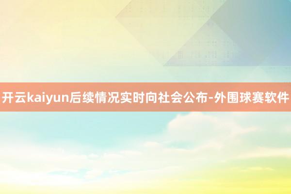 开云kaiyun后续情况实时向社会公布-外围球赛软件