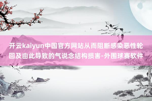 开云kaiyun中国官方网站从而阻断感染恶性轮回及由此导致的气说念结构损害-外围球赛软件