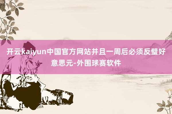 开云kaiyun中国官方网站并且一周后必须反璧好意思元-外围球赛软件