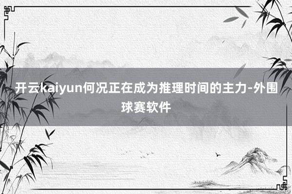 开云kaiyun何况正在成为推理时间的主力-外围球赛软件