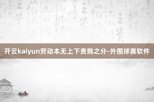 开云kaiyun　　劳动本无上下贵贱之分-外围球赛软件