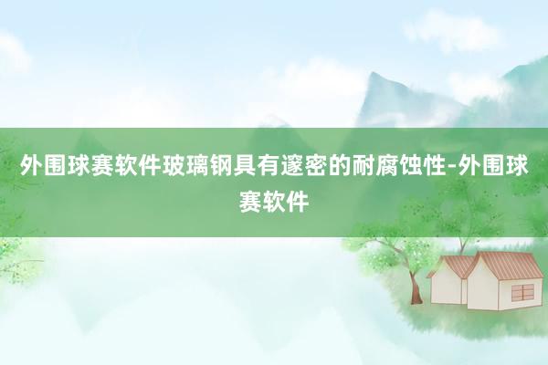 外围球赛软件玻璃钢具有邃密的耐腐蚀性-外围球赛软件