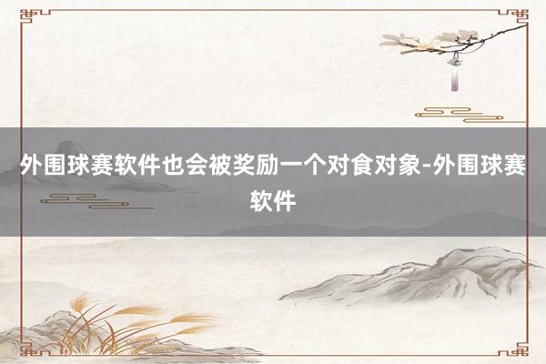 外围球赛软件也会被奖励一个对食对象-外围球赛软件