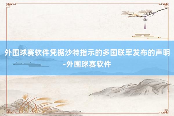 外围球赛软件凭据沙特指示的多国联军发布的声明-外围球赛软件