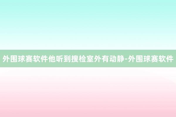 外围球赛软件他听到搜检室外有动静-外围球赛软件